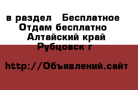  в раздел : Бесплатное » Отдам бесплатно . Алтайский край,Рубцовск г.